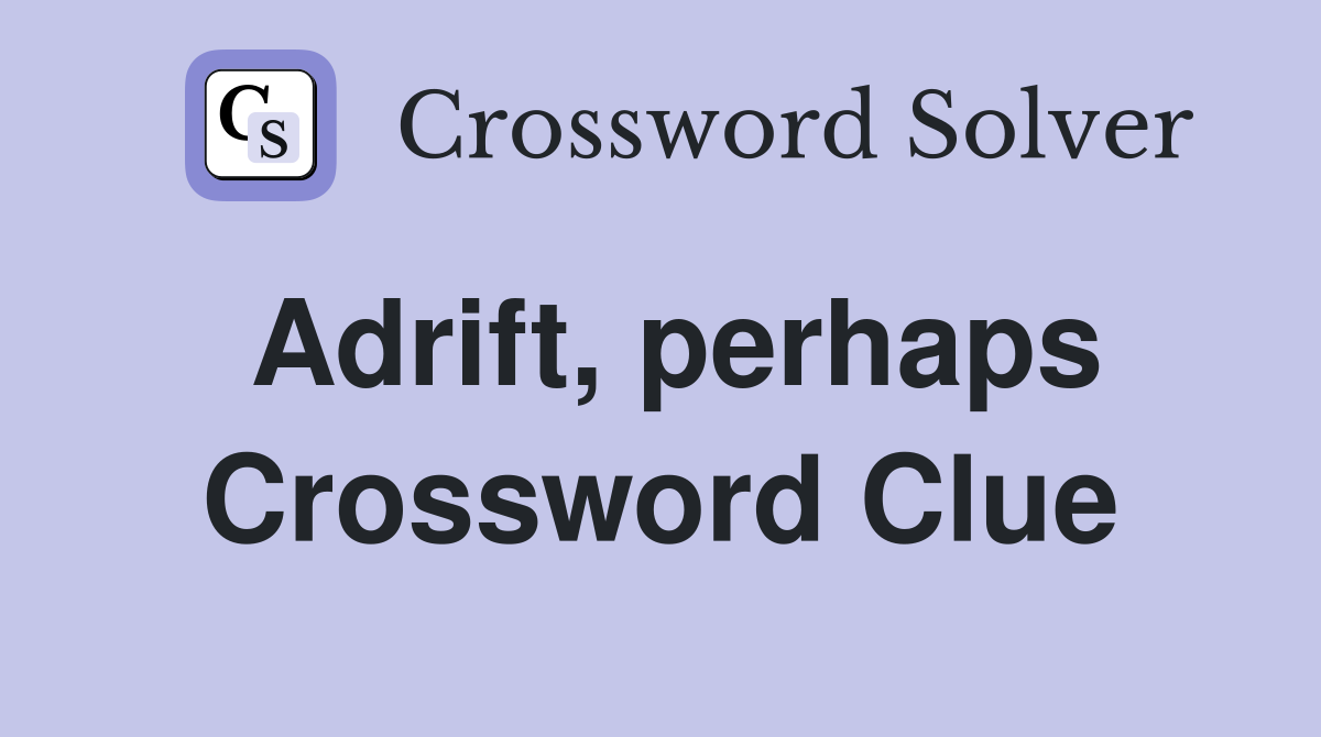 Adrift, perhaps Crossword Clue Answers Crossword Solver